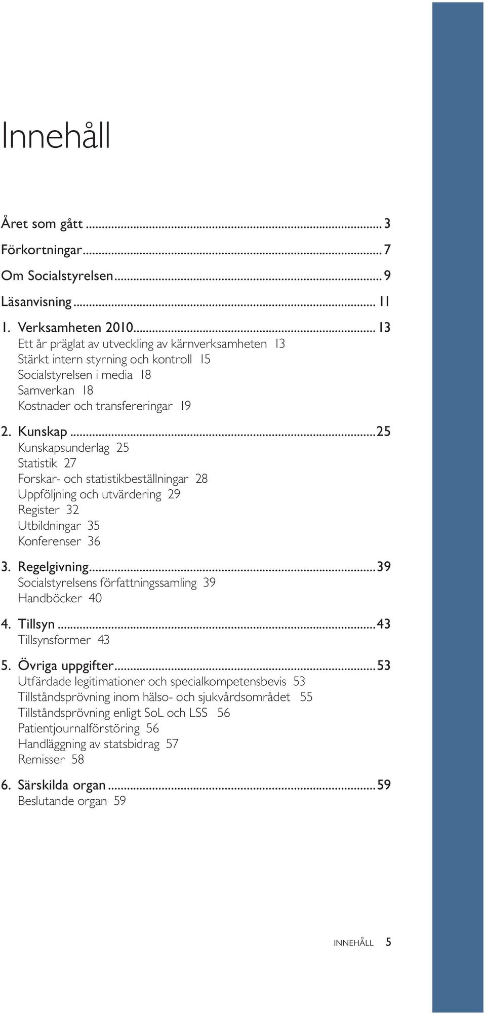 ..25 Kunskapsunderlag 25 Statistik 27 Forskar- och statistikbeställningar 28 Uppföljning och utvärdering 29 Register 32 Utbildningar 35 Konferenser 36 3. Regelgivning.