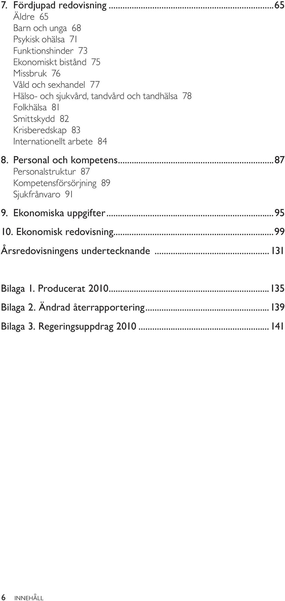 tandvård och tandhälsa 78 Folkhälsa 81 Smittskydd 82 Krisberedskap 83 Internationellt arbete 84 8. Personal och kompetens.