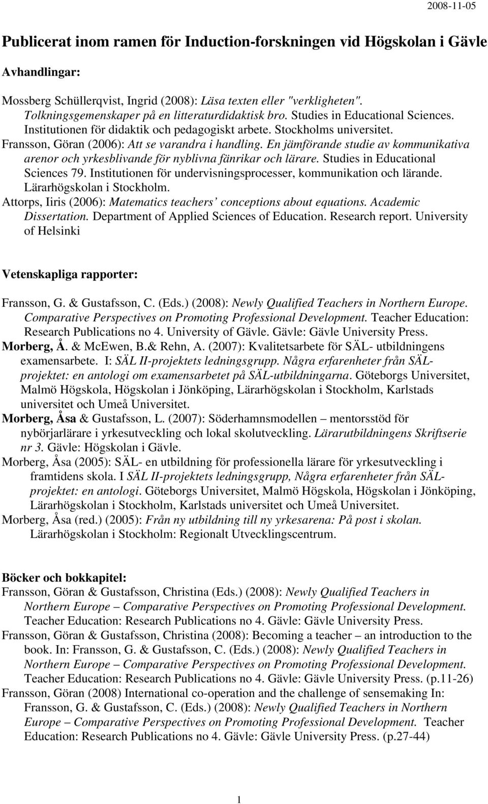 Fransson, Göran (2006): Att se varandra i handling. En jämförande studie av kommunikativa arenor och yrkesblivande för nyblivna fänrikar och lärare. Studies in Educational Sciences 79.