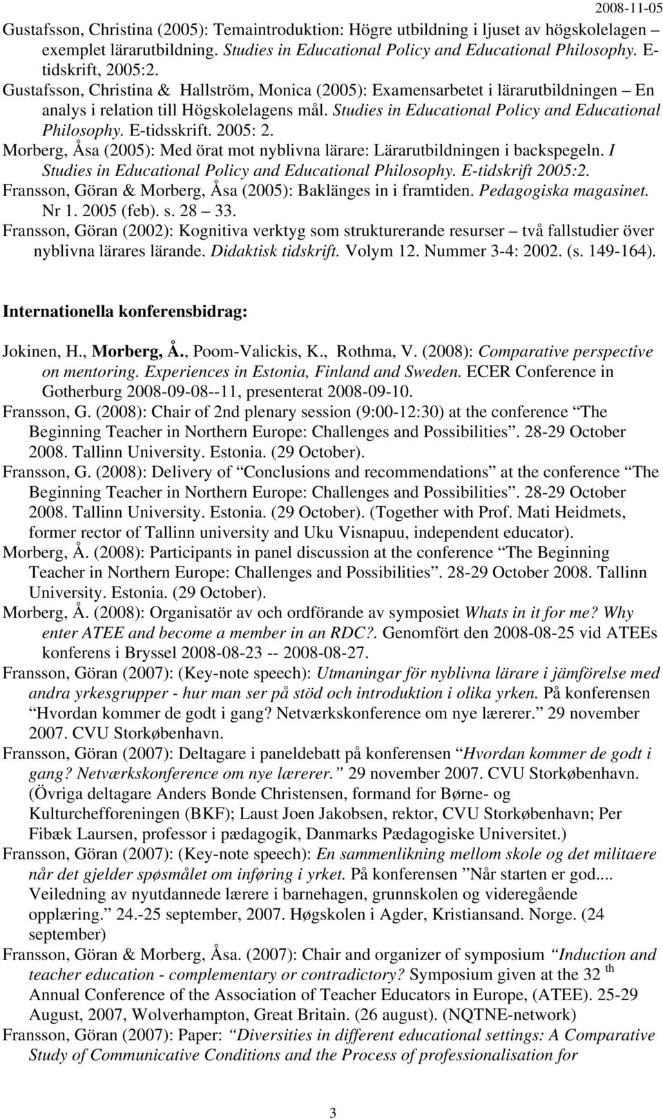 E-tidsskrift. 2005: 2. Morberg, Åsa (2005): Med örat mot nyblivna lärare: Lärarutbildningen i backspegeln. I Studies in Educational Policy and Educational Philosophy. E-tidskrift 2005:2.