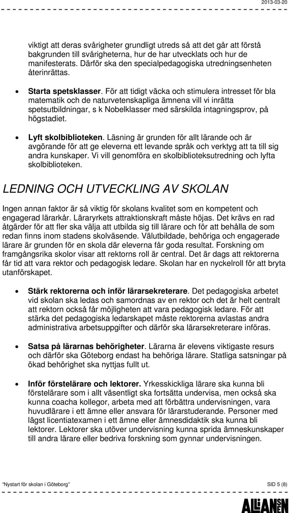 För att tidigt väcka och stimulera intresset för bla matematik och de naturvetenskapliga ämnena vill vi inrätta spetsutbildningar, s k Nobelklasser med särskilda intagningsprov, på högstadiet.