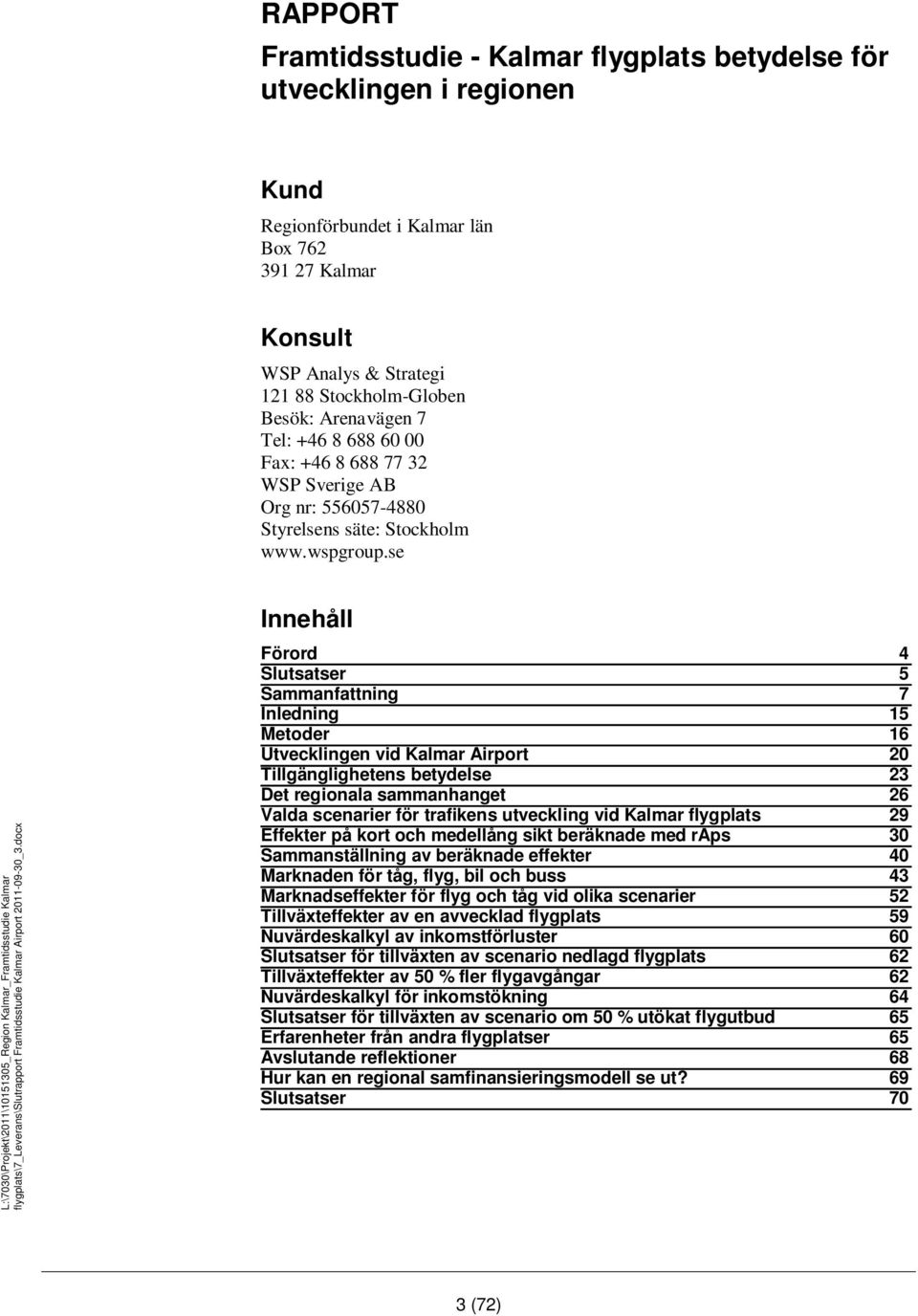 se Innehåll Förord 4 Slutsatser 5 Sammanfattning 7 Inledning 15 Metoder 16 Utvecklingen vid Kalmar Airport 20 Tillgänglighetens betydelse 23 Det regionala sammanhanget 26 Valda scenarier för