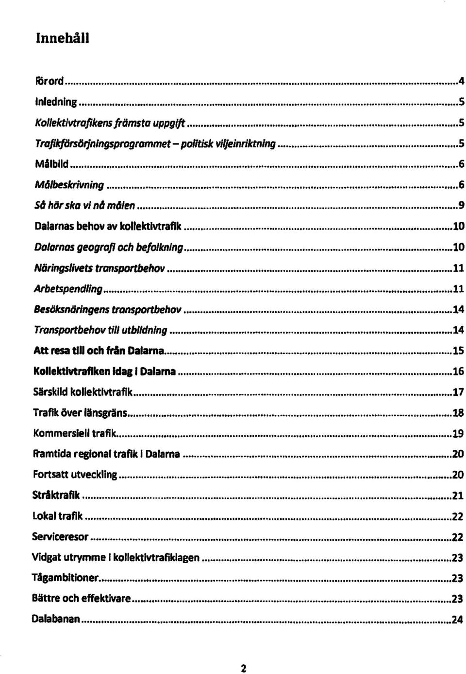 .. 14 Transportbehov till utbildning... 14 Att resa till och fran Dalarna... 15 kollektivtrafiken Idall Dalarna... 16 Särskild kollektivtrafik... 17 Trafik över länsgräns......... 18 Kommersiell trafik.