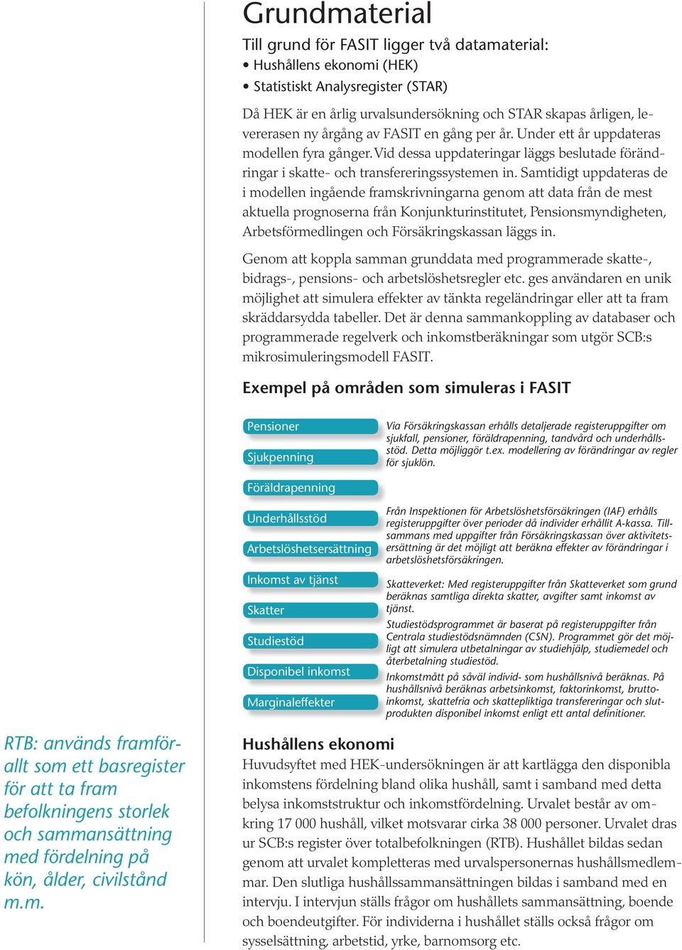 Samtidigt uppdateras de i modellen ingående framskrivningarna genom att data från de mest aktuella prognoserna från Konjunkturinstitutet, Pensionsmyndigheten, Arbetsförmedlingen och Försäkringskassan