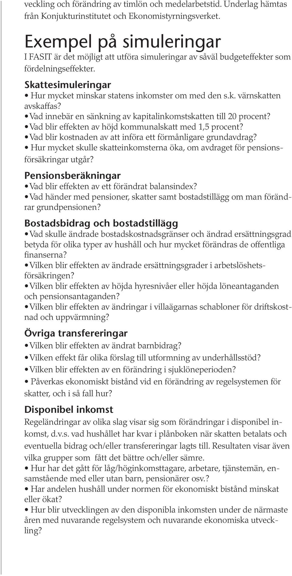 Vad innebär en sänkning av kapitalinkomstskatten till 20 procent? Vad blir effekten av höjd kommunalskatt med 1,5 procent? Vad blir kostnaden av att införa ett förmånligare grundavdrag?