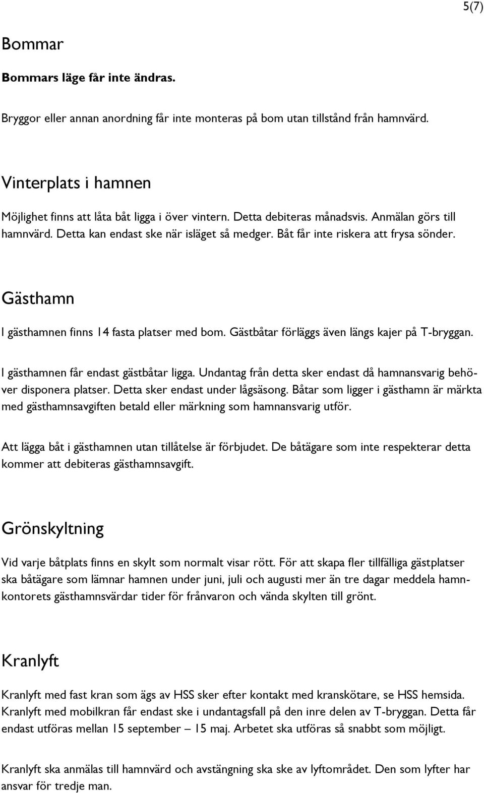 Gästbåtar förläggs även längs kajer på T-bryggan. I gästhamnen får endast gästbåtar ligga. Undantag från detta sker endast då hamnansvarig behöver disponera platser. Detta sker endast under lågsäsong.