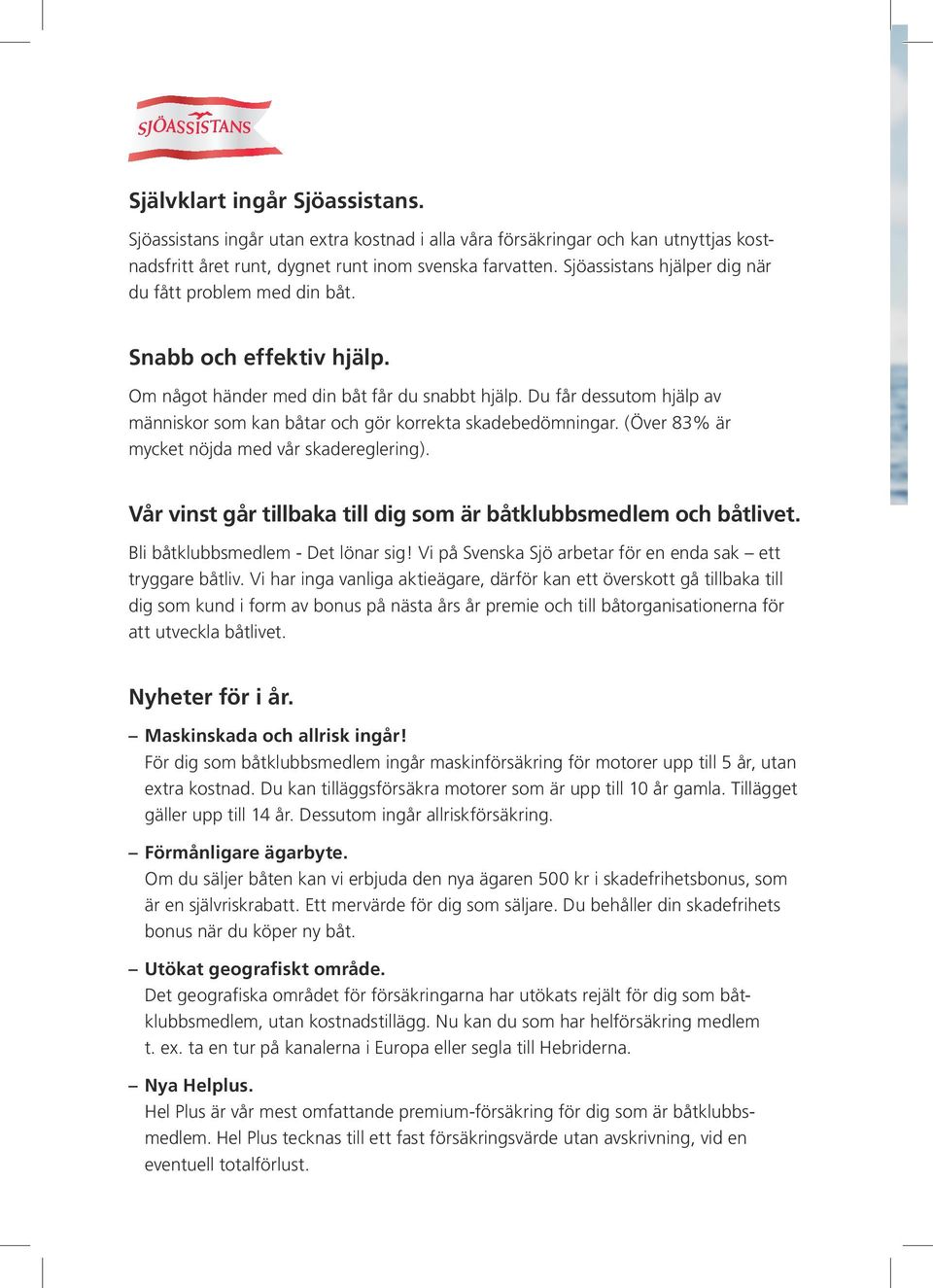 Du får dessutom hjälp av människor som kan båtar och gör korrekta skadebedömningar. (Över 83% är mycket nöjda med vår skadereglering).