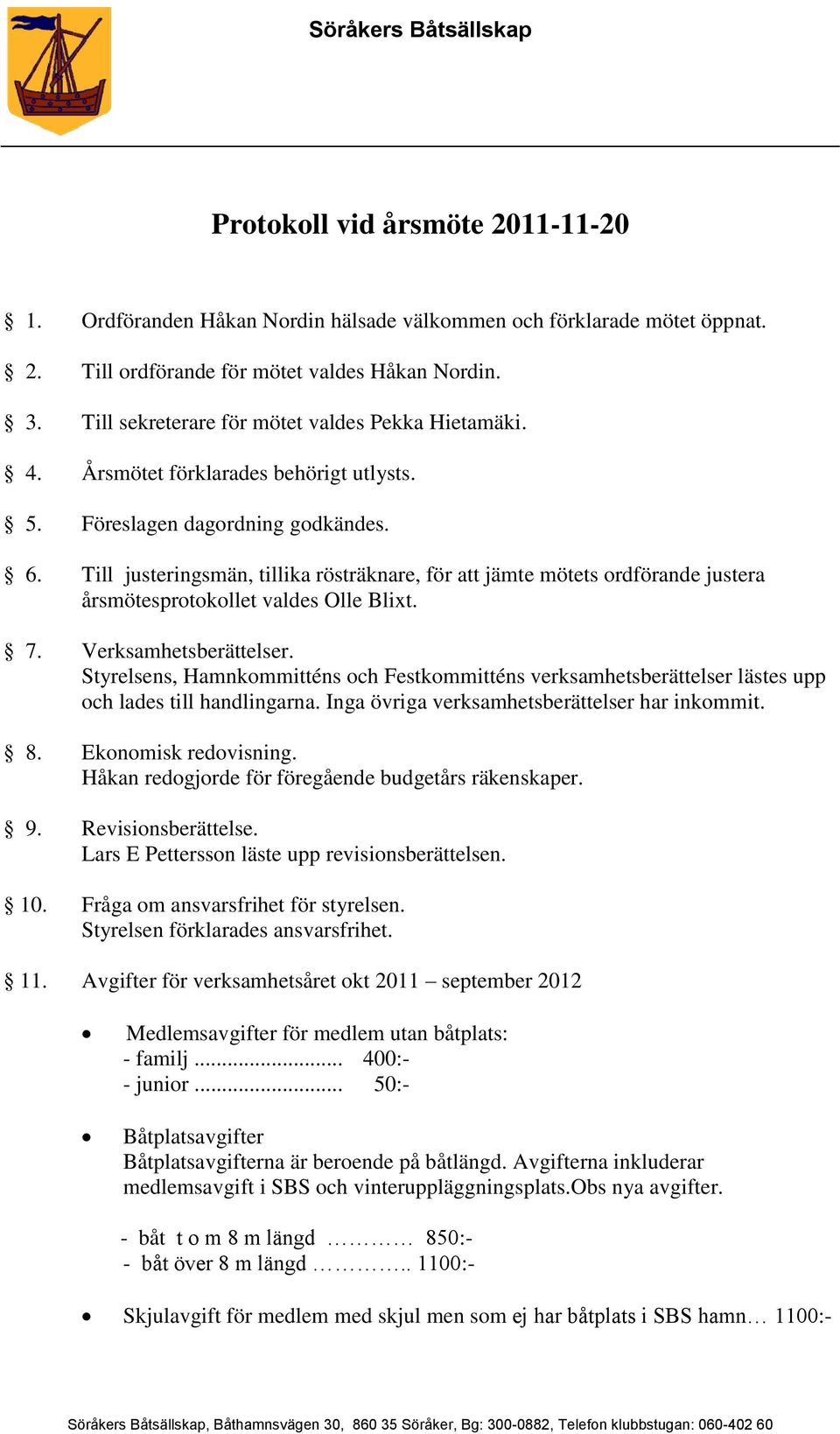 Till justeringsmän, tillika rösträknare, för att jämte mötets ordförande justera årsmötesprotokollet valdes Olle Blixt. 7. Verksamhetsberättelser.