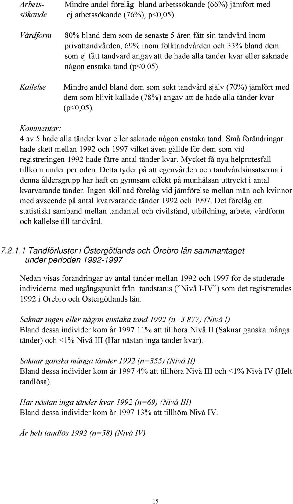 enstaka tand (p<0,05). Mindre andel bland dem som sökt tandvård själv (70%) jämfört med dem som blivit kallade (78%) angav att de hade alla tänder kvar (p<0,05).