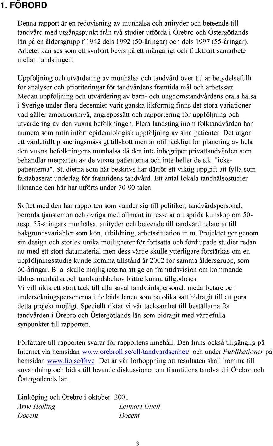 Uppföljning och utvärdering av munhälsa och tandvård över tid är betydelsefullt för analyser och prioriteringar för tandvårdens framtida mål och arbetssätt.