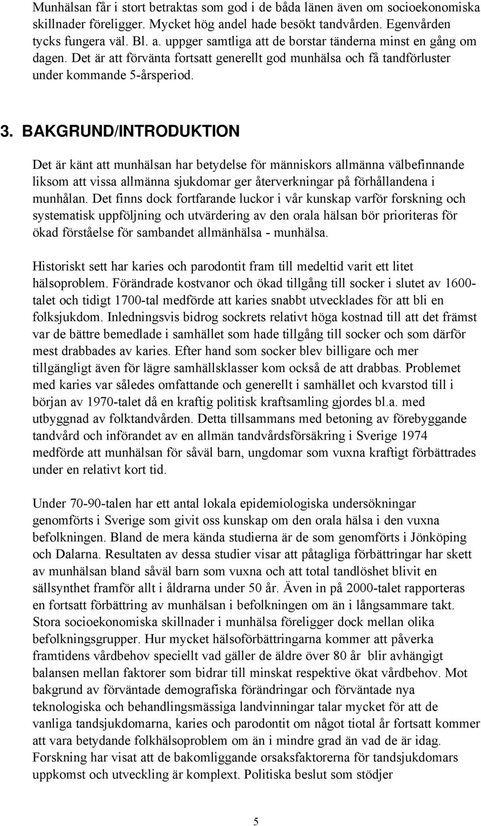 BAKGRUND/INTRODUKTION Det är känt att munhälsan har betydelse för människors allmänna välbefinnande liksom att vissa allmänna sjukdomar ger återverkningar på förhållandena i munhålan.