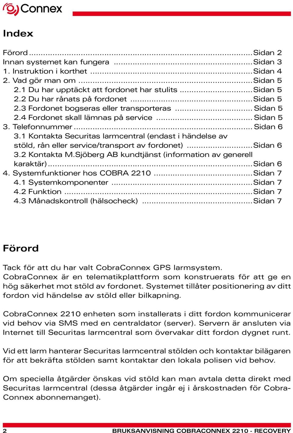1 Kontakta Securitas larmcentral (endast i händelse av stöld, rån eller service/transport av fordonet)...sidan 6 3.2 Kontakta M.Sjöberg AB kundtjänst (information av generell karaktär)...sidan 6 4.
