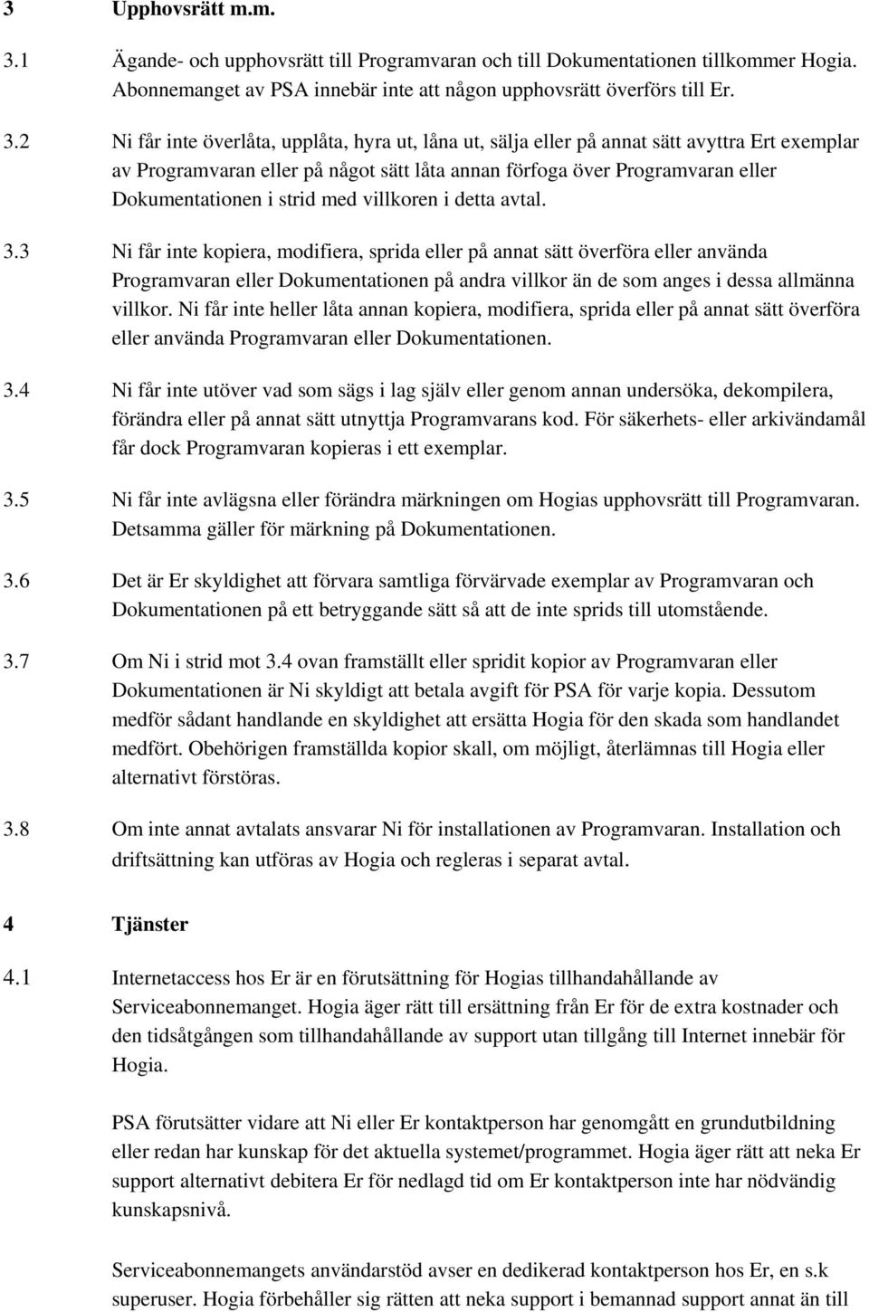 2 Ni får inte överlåta, upplåta, hyra ut, låna ut, sälja eller på annat sätt avyttra Ert exemplar av Programvaran eller på något sätt låta annan förfoga över Programvaran eller Dokumentationen i