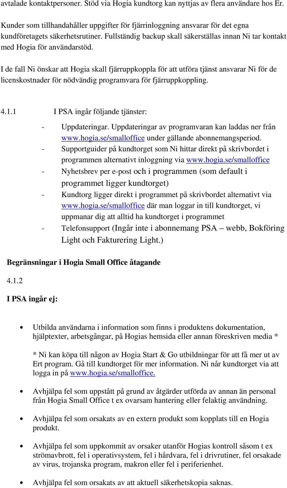 I de fall Ni önskar att Hogia skall fjärruppkoppla för att utföra tjänst ansvarar Ni för de licenskostnader för nödvändig programvara för fjärruppkoppling. 4.1.