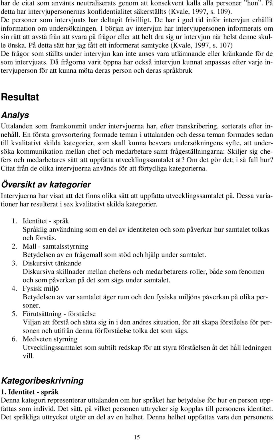 I början av intervjun har intervjupersonen informerats om sin rätt att avstå från att svara på frågor eller att helt dra sig ur intervjun när helst denne skulle önska.