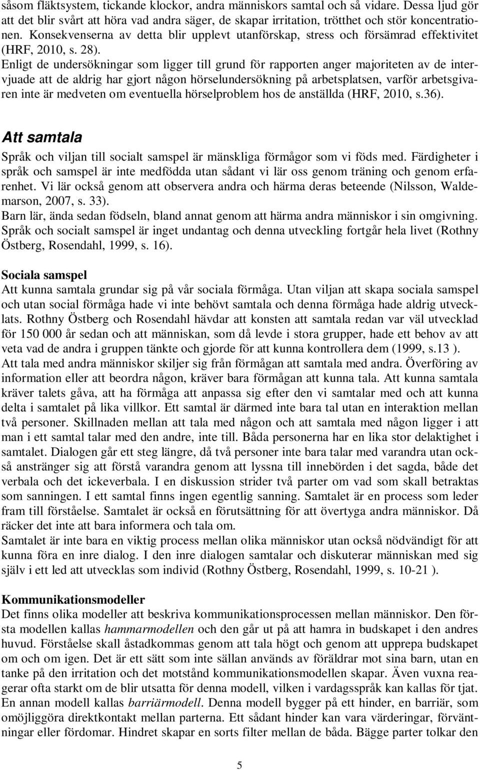 Enligt de undersökningar som ligger till grund för rapporten anger majoriteten av de intervjuade att de aldrig har gjort någon hörselundersökning på arbetsplatsen, varför arbetsgivaren inte är