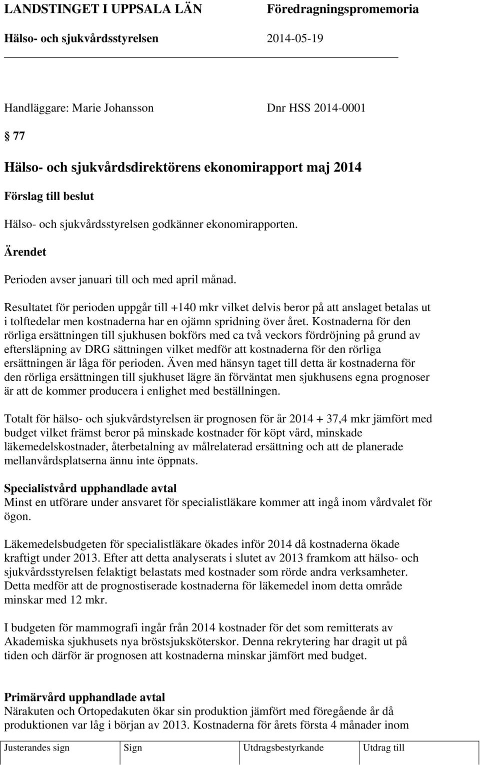 Resultatet för perioden uppgår till +140 mkr vilket delvis beror på att anslaget betalas ut i tolftedelar men kostnaderna har en ojämn spridning över året.