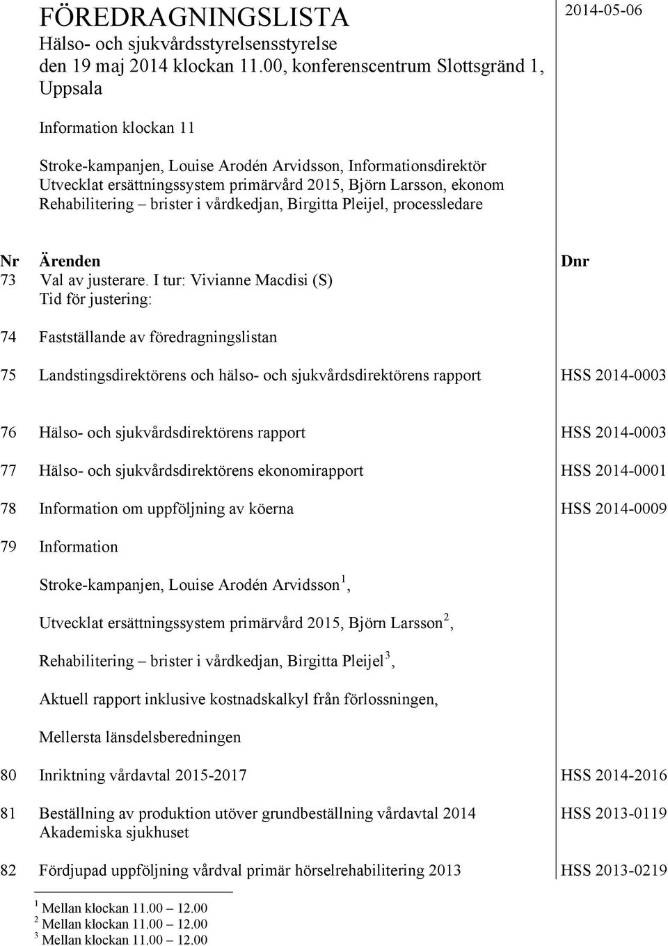 Larsson, ekonom Rehabilitering brister i vårdkedjan, Birgitta Pleijel, processledare Nr Ärenden Dnr 73 Val av justerare.