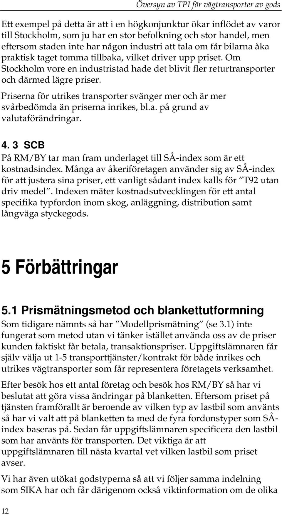 Priserna för utrikes transporter svänger mer och är mer svårbedömda än priserna inrikes, bl.a. på grund av valutaförändringar. 4.