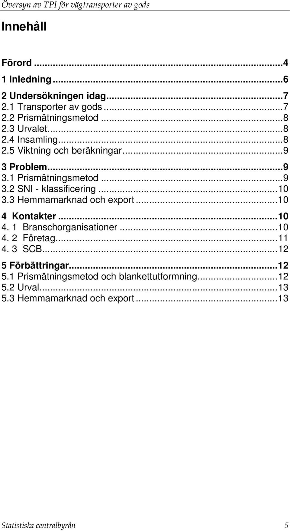 3 Hemmamarknad och export...10 4 Kontakter...10 4. 1 Branschorganisationer...10 4. 2 Företag...11 4. 3 SCB...12 5 Förbättringar.