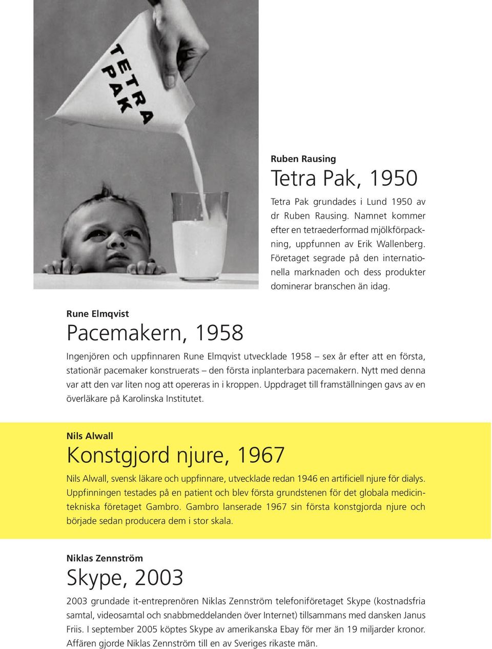 Rune Elmqvist Pacemakern, 1958 Ingenjören och uppfinnaren Rune Elmqvist utvecklade 1958 sex år efter att en första, stationär pacemaker konstruerats den första inplanterbara pacemakern.