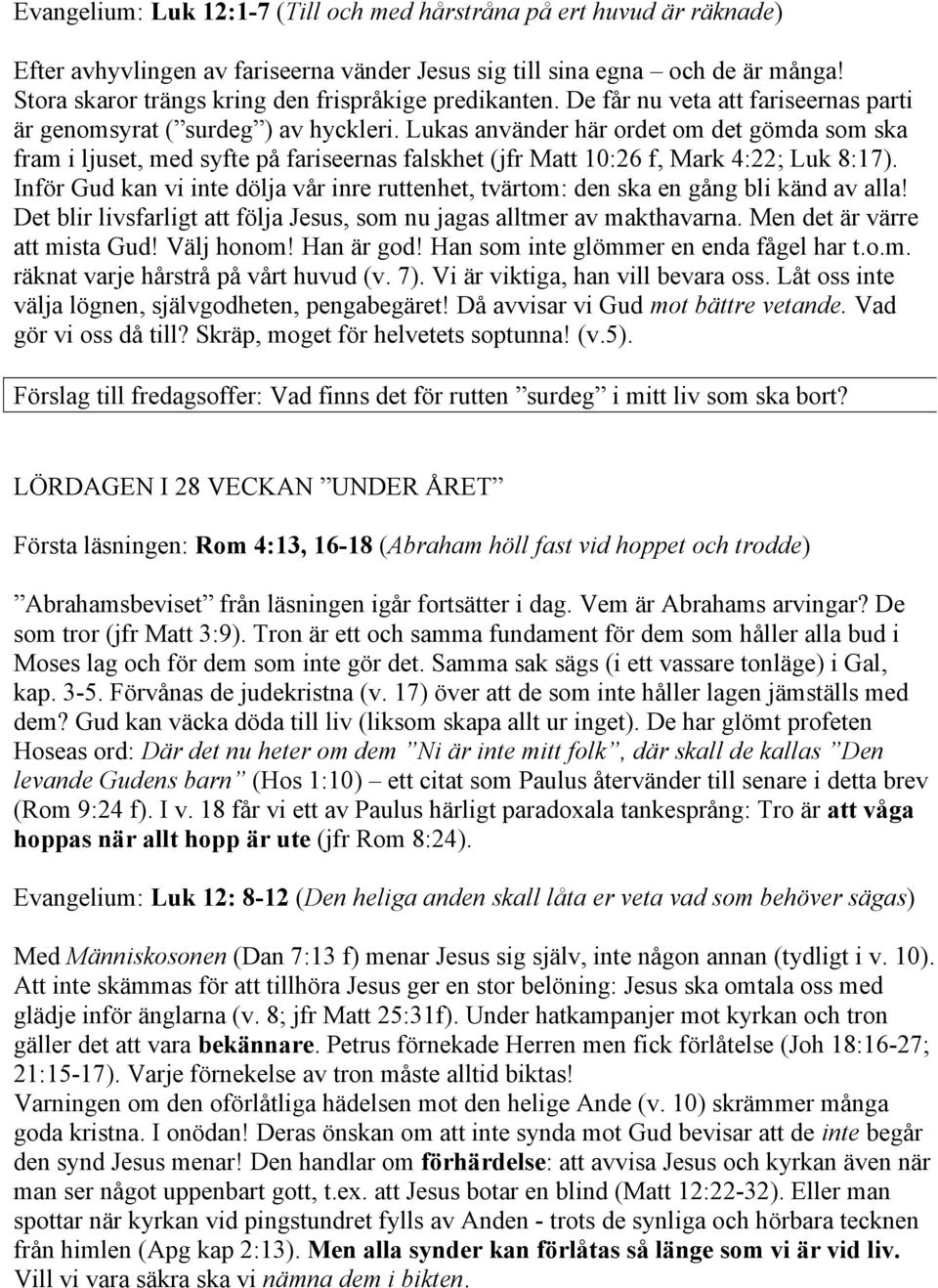 Lukas använder här ordet om det gömda som ska fram i ljuset, med syfte på fariseernas falskhet (jfr Matt 10:26 f, Mark 4:22; Luk 8:17).