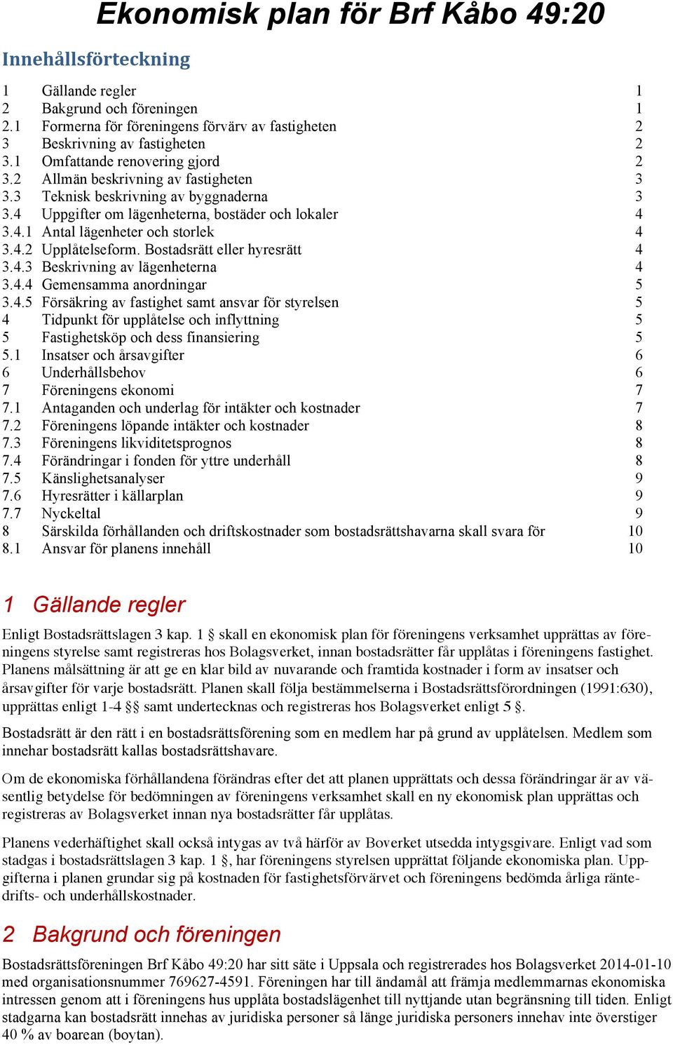 4.2 Upplåtelseform. Bostadsrätt eller hyresrätt 4 3.4.3 Beskrivning av lägenheterna 4 3.4.4 Gemensamma anordningar 5 3.4.5 Försäkring av fastighet samt ansvar för styrelsen 5 4 Tidpunkt för upplåtelse och inflyttning 5 5 Fastighetsköp och dess finansiering 5 5.