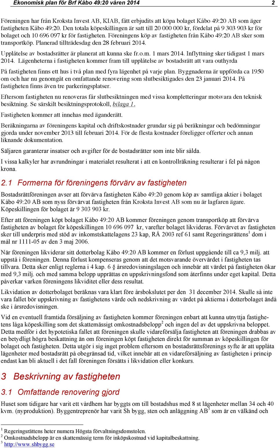 Planerad tillträdesdag den 28 februari 2014. Upplåtelse av bostadsrätter är planerat att kunna ske fr.o.m. 1 mars 2014. Inflyttning sker tidigast 1 mars 2014.