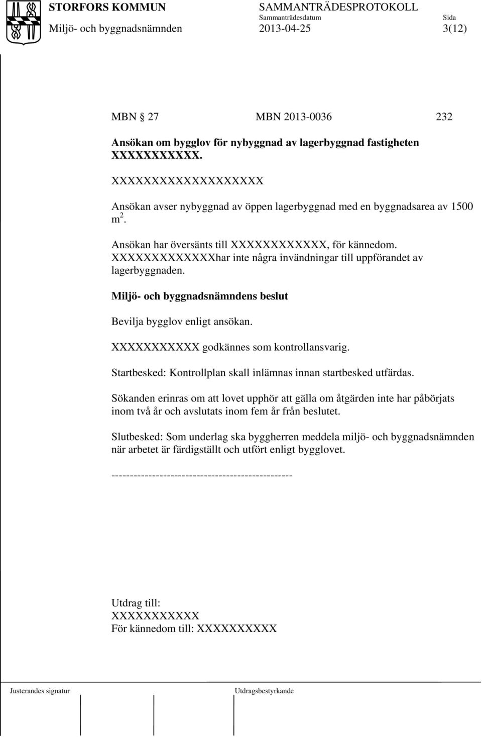 XXXXXXXXXXXXXhar inte några invändningar till uppförandet av lagerbyggnaden. s beslut Bevilja bygglov enligt ansökan. XXXXXXXXXXX godkännes som kontrollansvarig.