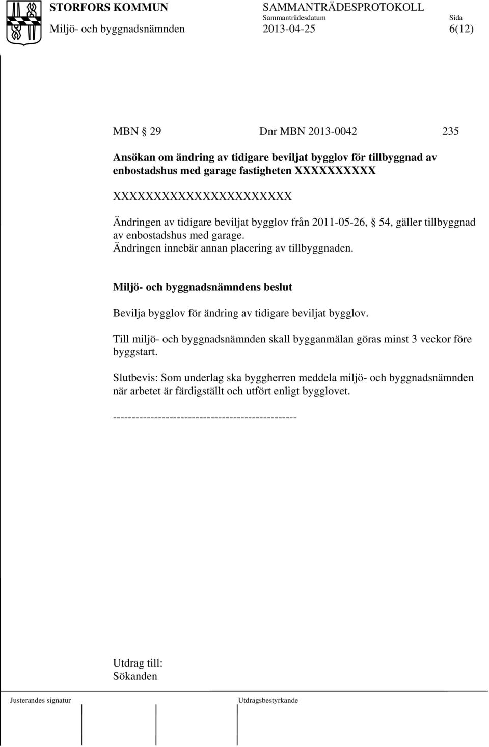 Ändringen innebär annan placering av tillbyggnaden. s beslut Bevilja bygglov för ändring av tidigare beviljat bygglov.