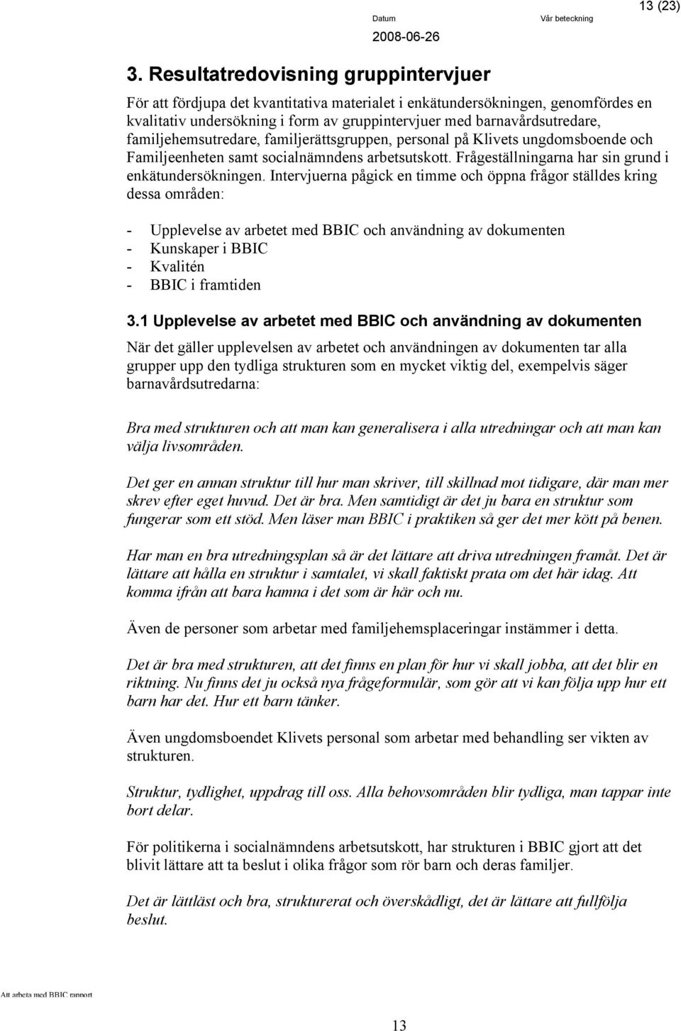 familjehemsutredare, familjerättsgruppen, personal på Klivets ungdomsboende och Familjeenheten samt socialnämndens arbetsutskott. Frågeställningarna har sin grund i enkätundersökningen.