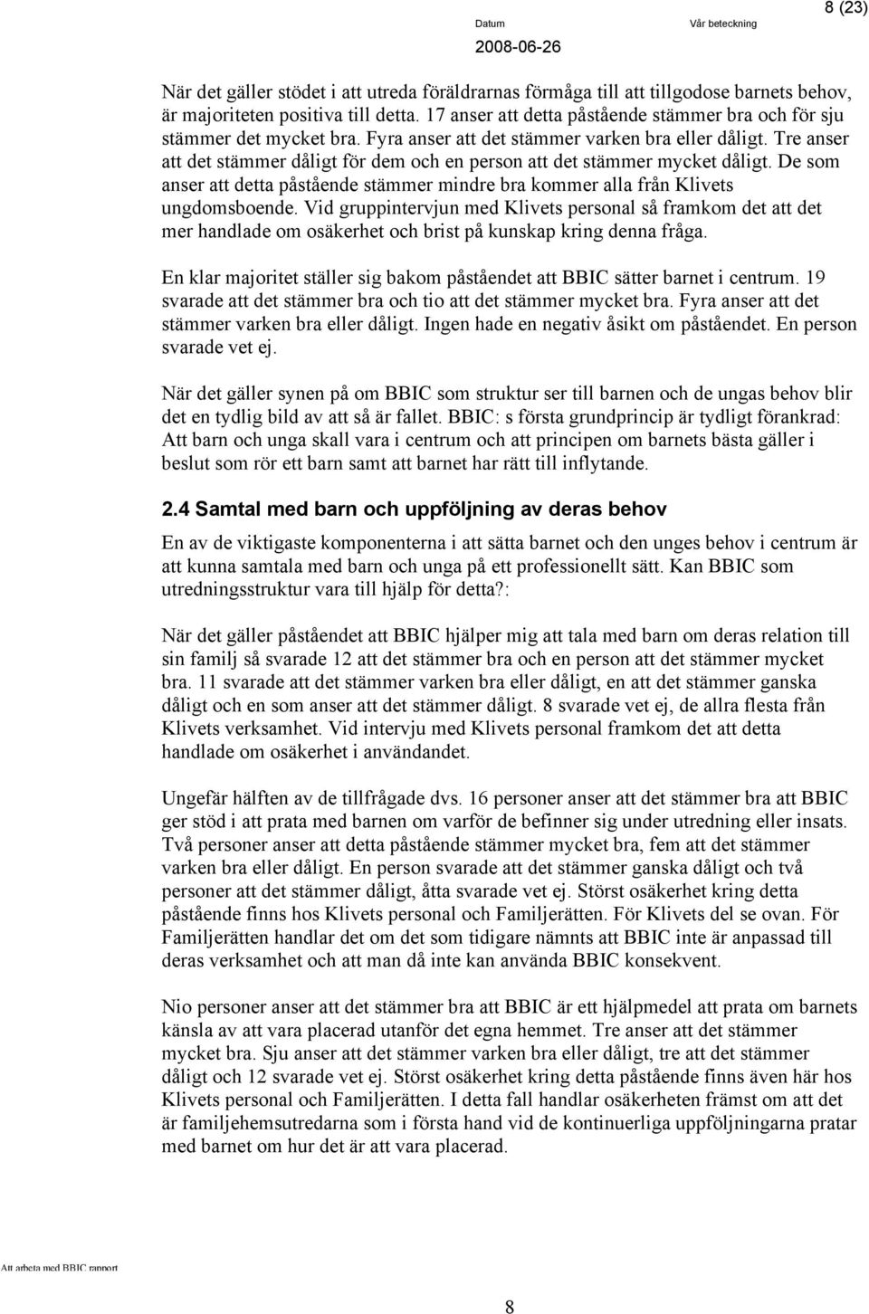 Tre anser att det stämmer dåligt för dem och en person att det stämmer mycket dåligt. De som anser att detta påstående stämmer mindre bra kommer alla från Klivets ungdomsboende.