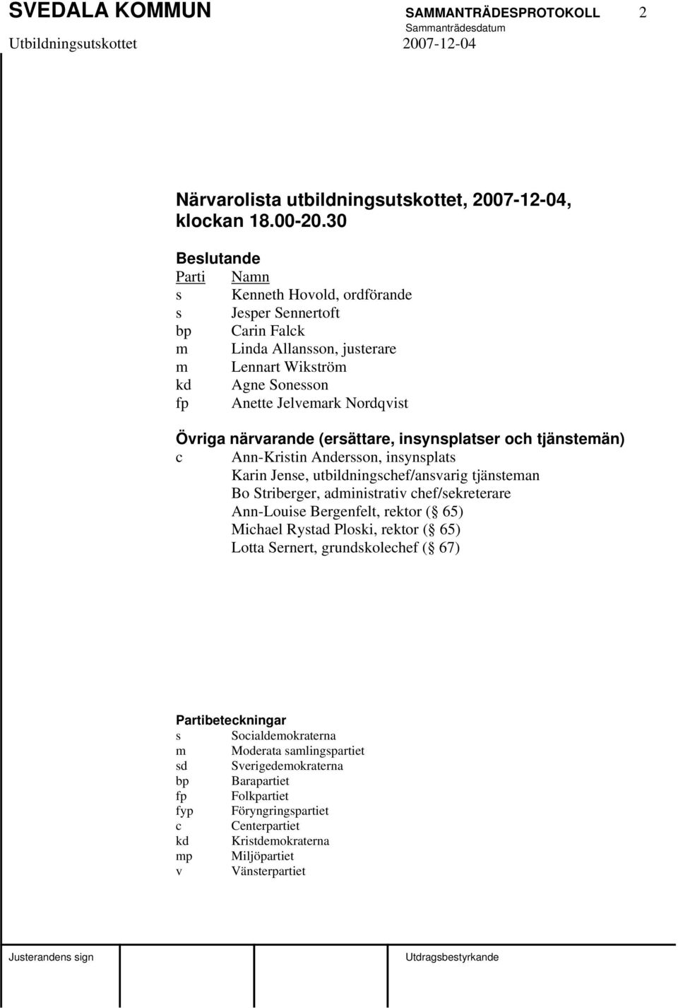 närvarande (ersättare, insynsplatser och tjänstemän) c Ann-Kristin Andersson, insynsplats Karin Jense, utbildningschef/ansvarig tjänsteman Bo Striberger, administrativ chef/sekreterare Ann-Louise