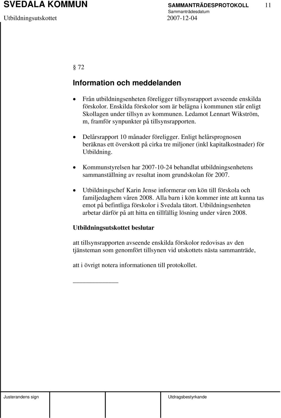 Enligt helårsprognosen beräknas ett överskott på cirka tre miljoner (inkl kapitalkostnader) för Utbildning.