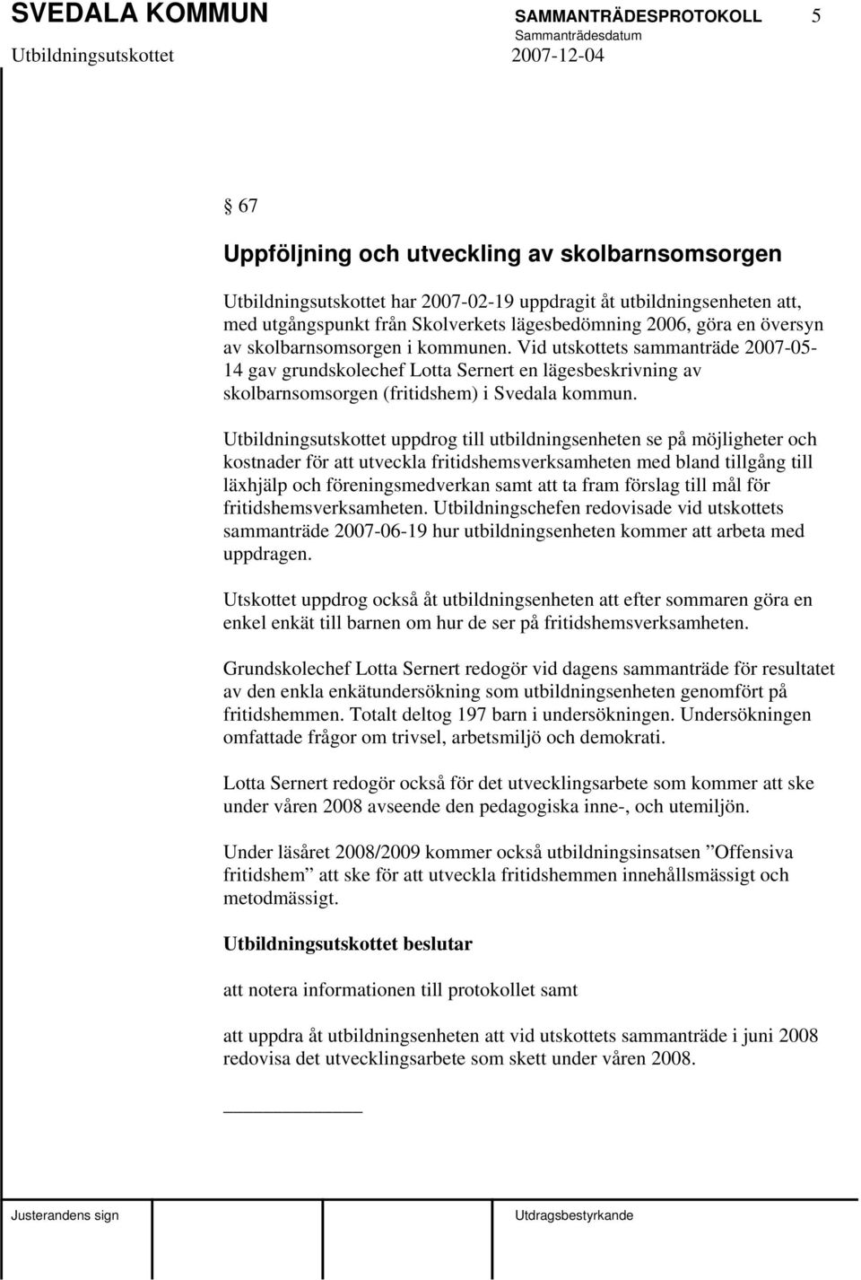 Vid utskottets sammanträde 2007-05- 14 gav grundskolechef Lotta Sernert en lägesbeskrivning av skolbarnsomsorgen (fritidshem) i Svedala kommun.