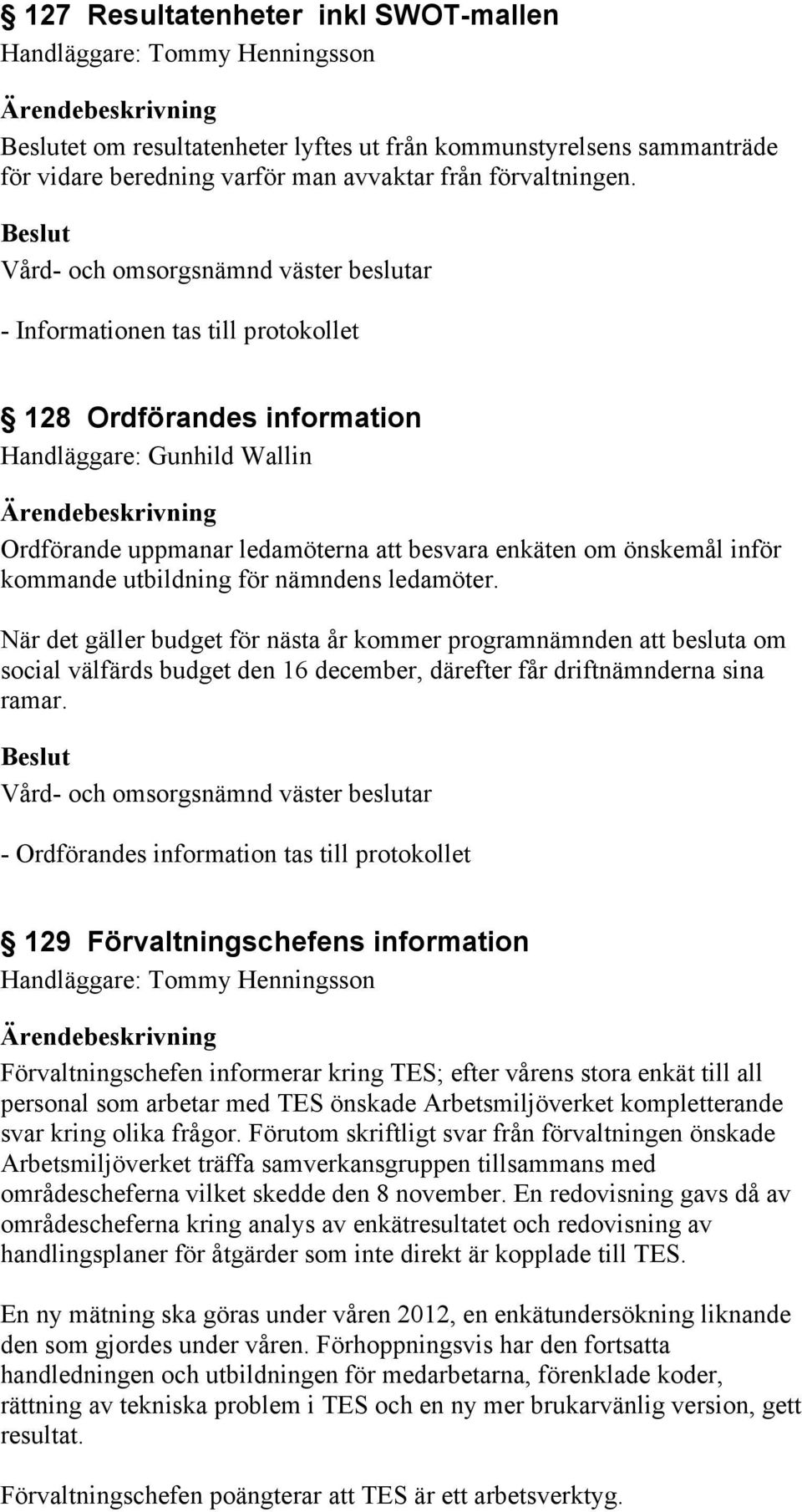 När det gäller budget för nästa år kommer programnämnden att besluta om social välfärds budget den 16 december, därefter får driftnämnderna sina ramar.