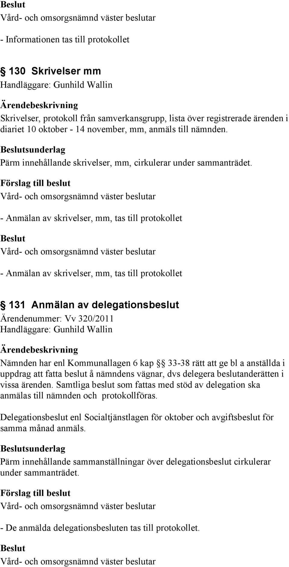 - Anmälan av skrivelser, mm, tas till protokollet - Anmälan av skrivelser, mm, tas till protokollet 131 Anmälan av delegationsbeslut Ärendenummer: Vv 320/2011 Nämnden har enl Kommunallagen 6 kap