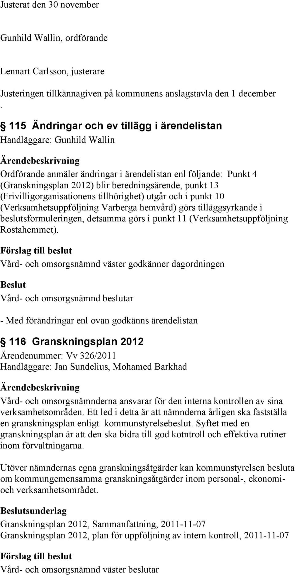 tillhörighet) utgår och i punkt 10 (Verksamhetsuppföljning Varberga hemvård) görs tilläggsyrkande i beslutsformuleringen, detsamma görs i punkt 11 (Verksamhetsuppföljning Rostahemmet).