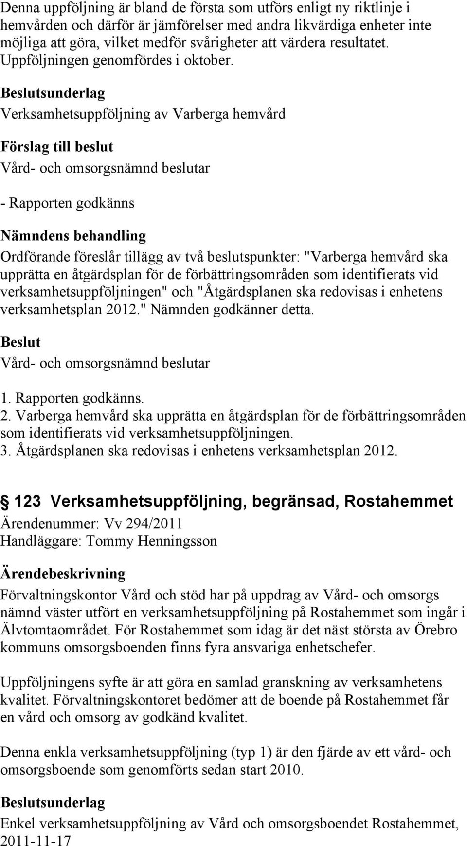 sunderlag Verksamhetsuppföljning av Varberga hemvård Vård- och omsorgsnämnd beslutar - Rapporten godkänns Nämndens behandling Ordförande föreslår tillägg av två beslutspunkter: "Varberga hemvård ska