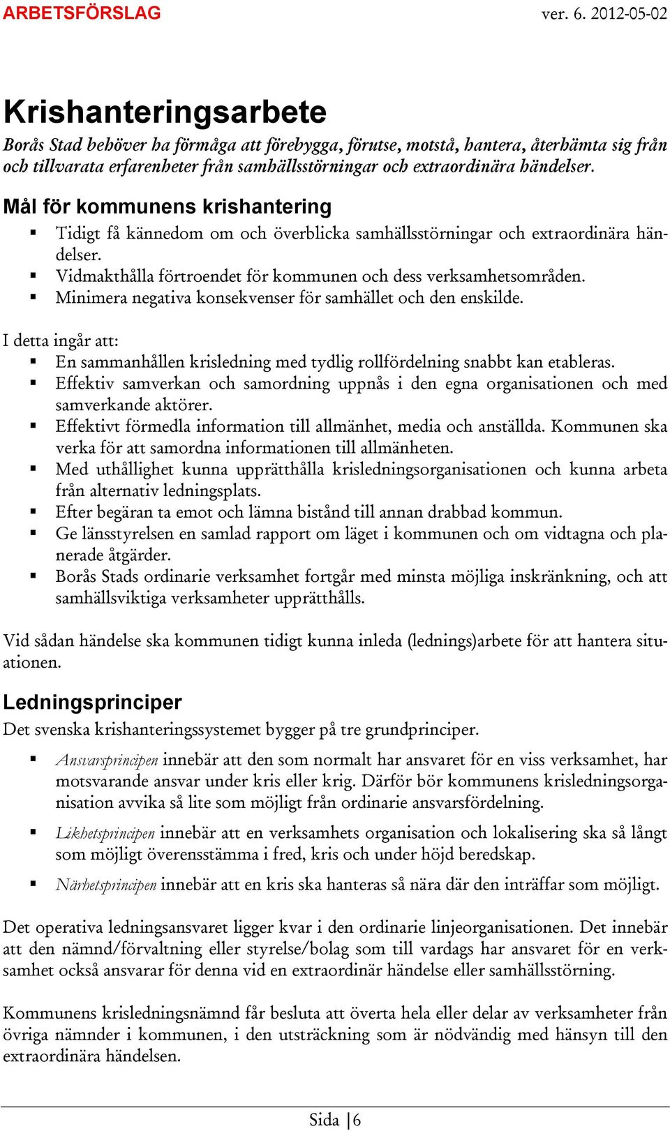 Minimera negativa konsekvenser för samhället och den enskilde. I detta ingår att: En sammanhållen krisledning med tydlig rollfördelning snabbt kan etableras.