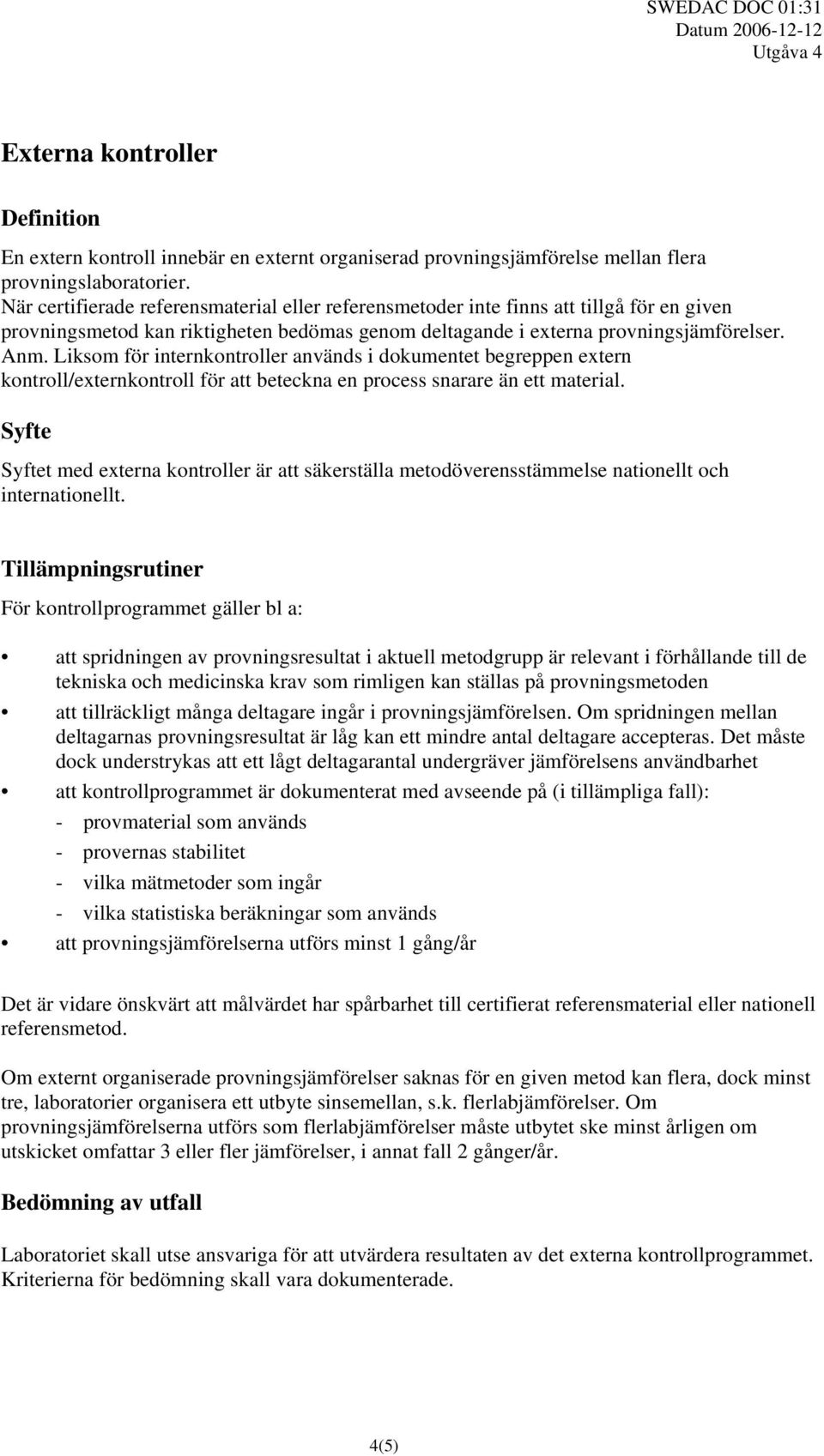 Liksom för internkontroller används i dokumentet begreppen extern kontroll/externkontroll för att beteckna en process snarare än ett material.