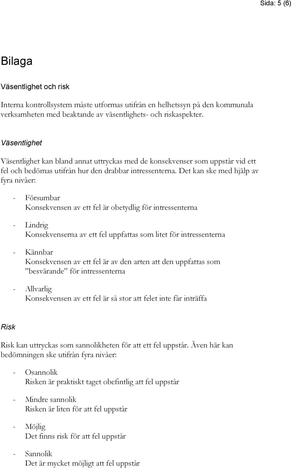 Det kan ske med hjälp av fyra nivåer: - Försumbar Konsekvensen av ett fel är obetydlig för intressenterna - Lindrig Konsekvenserna av ett fel uppfattas som litet för intressenterna - Kännbar