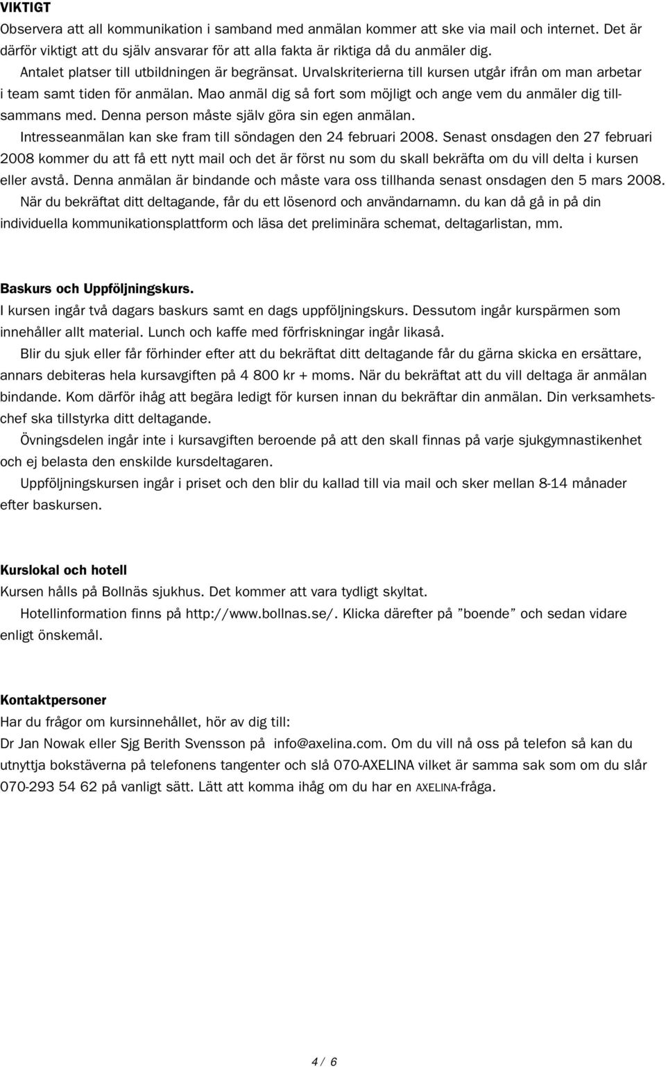 Mao anmäl dig så fort som möjligt och ange vem du anmäler dig tillsammans med. Denna person måste själv göra sin egen anmälan. Intresseanmälan kan ske fram till söndagen den 24 februari 2008.
