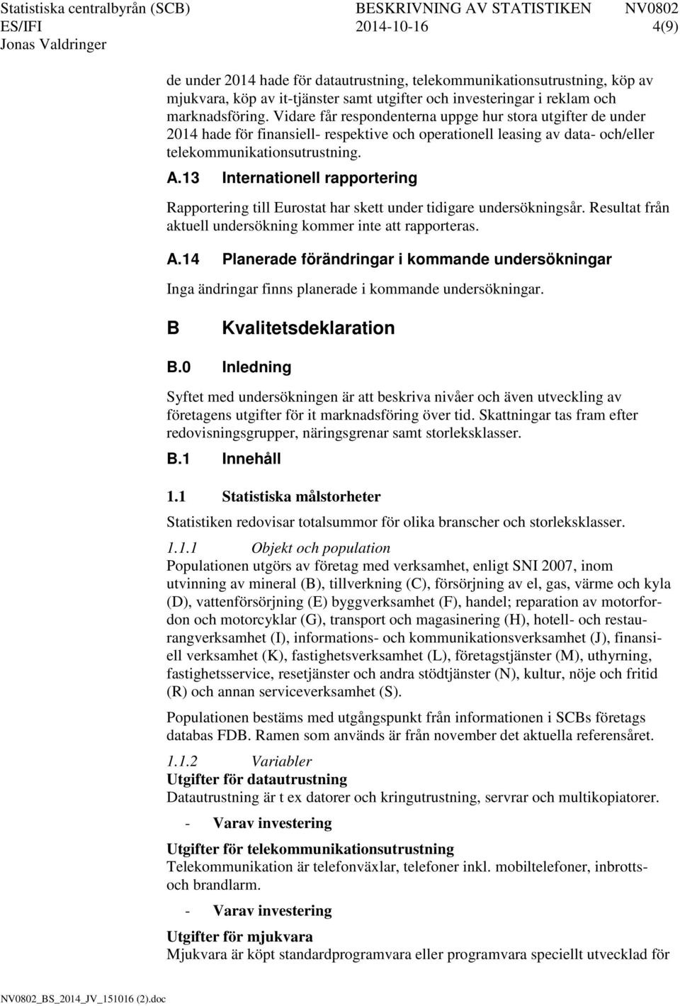 13 Internationell rapportering Rapportering till Eurostat har skett under tidigare undersökningsår. Resultat från aktuell undersökning kommer inte att rapporteras. A.