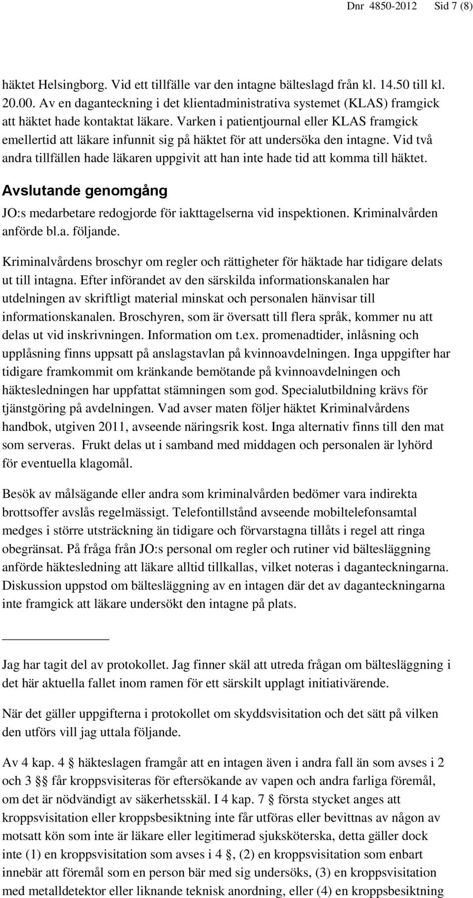 Varken i patientjournal eller KLAS framgick emellertid att läkare infunnit sig på häktet för att undersöka den intagne.