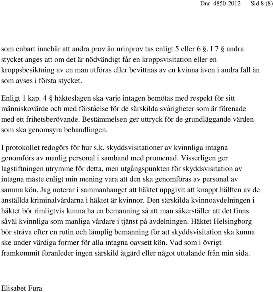 Enligt 1 kap. 4 häkteslagen ska varje intagen bemötas med respekt för sitt människovärde och med förståelse för de särskilda svårigheter som är förenade med ett frihetsberövande.