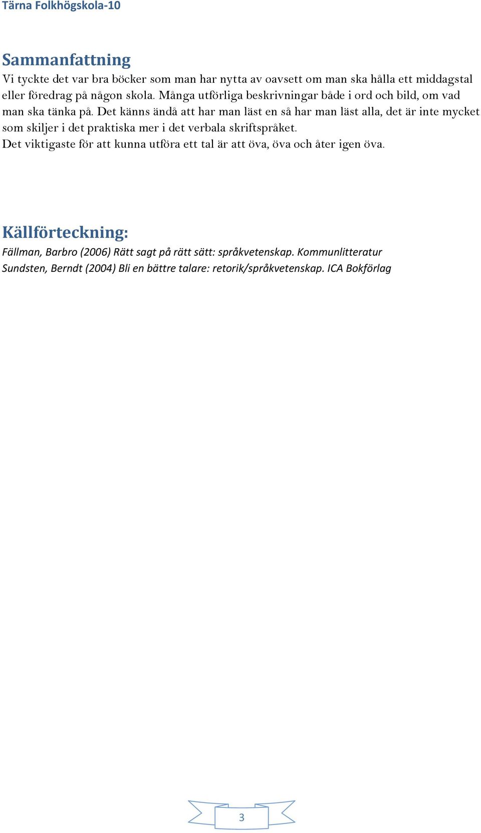 Det känns ändå att har man läst en så har man läst alla, det är inte mycket som skiljer i det praktiska mer i det verbala skriftspråket.