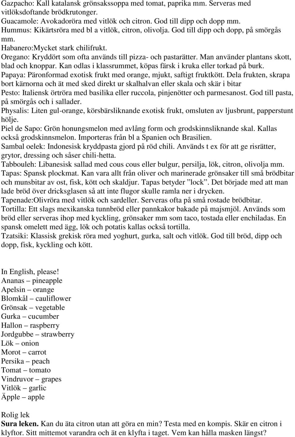 Man använder plantans skott, blad och knoppar. Kan odlas i klassrummet, köpas färsk i kruka eller torkad på burk. Papaya: Päronformad exotisk frukt med orange, mjukt, saftigt fruktkött.