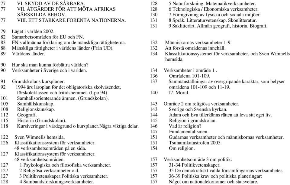 90 Verksamheter i Sverige och i världen. 91 Grundskolans kursplaner. 92 1994 års läroplan för det obligatoriska skolväsendet, förskoleklassen och fritidshemmet.