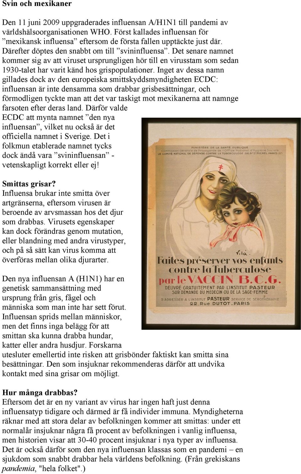 Det senare namnet kommer sig av att viruset ursprungligen hör till en virusstam som sedan 1930-talet har varit känd hos grispopulationer.